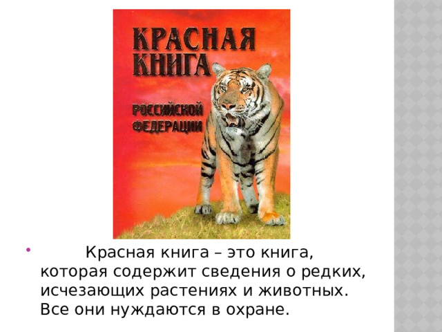  Красная книга – это книга, которая содержит сведения о редких, исчезающих растениях и животных. Все они нуждаются в охране. 