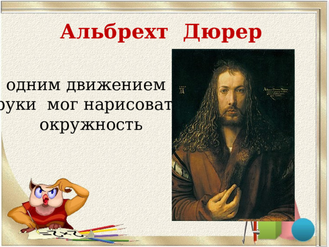 Альбрехт Дюрер одним движением руки мог нарисовать  окружность 
