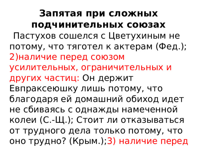 Запятая при сложных подчинительных союзах  Пастухов сошелся с Цветухиным не потому, что тяготел к актерам (Фед.); 2)наличие перед союзом усилительных, ограничительных и других частиц: Он держит Евпраксеюшку лишь потому, что благодаря ей домашний обиход идет не сбиваясь с однажды намеченной колеи (С.-Щ.); Стоит ли отказываться от трудного дела только потому, что оно трудно? (Крым.); 3) наличие перед союзом вводного слова: Здесь, в кухне, тоже ночь, но в окнах, может быть, потому, что лампа здесь слабее, все же я вижу 