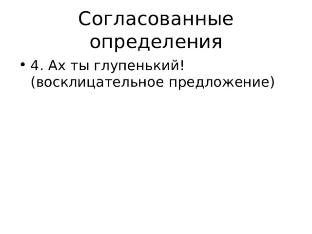 Согласованные определения 4. Ах ты глупенький!(восклицательное предложение) 