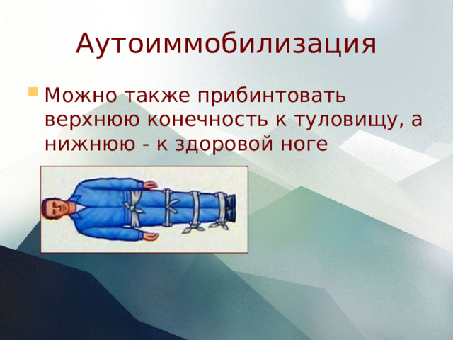 Аутоиммобилизация Можно также прибинтовать верхнюю конечность к туловищу, а нижнюю - к здоровой ноге 