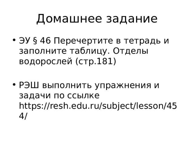 Домашнее задание ЭУ § 46 Перечертите в тетрадь и заполните таблицу. Отделы водорослей (стр.181) РЭШ выполнить упражнения и задачи по ссылке https://resh.edu.ru/subject/lesson/454/ 