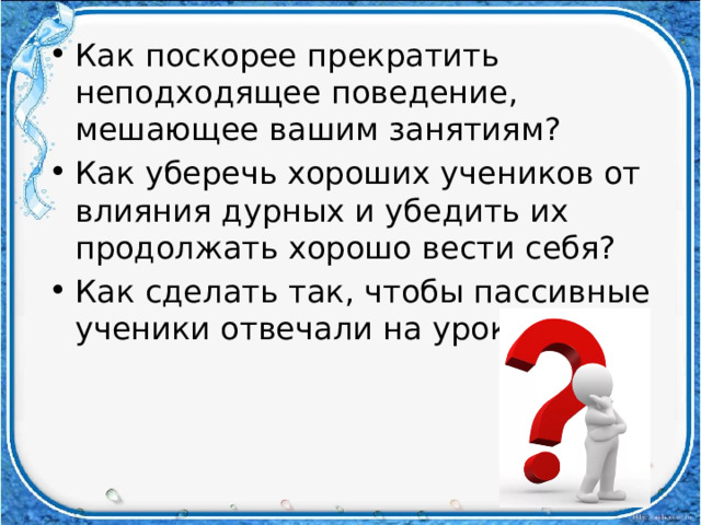 Как поскорее прекратить неподходящее поведение, мешающее вашим занятиям? Как уберечь хороших учеников от влияния дурных и убедить их продолжать хорошо вести себя? Как сделать так, чтобы пассивные ученики отвечали на уроках? 