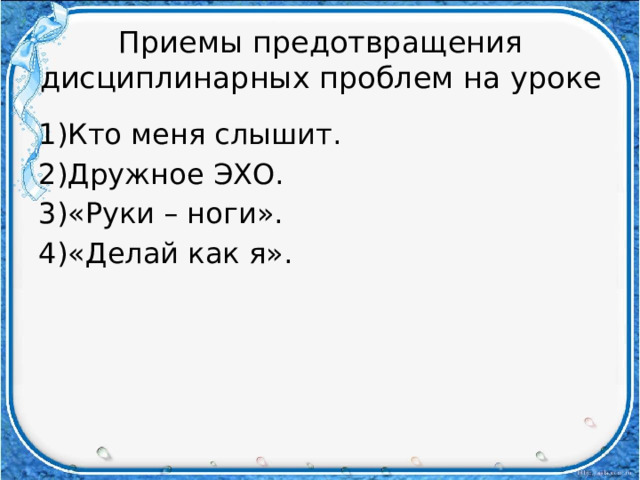 Приемы предотвращения дисциплинарных проблем на уроке 1)Кто меня слышит. 2)Дружное ЭХО. 3)«Руки – ноги». 4)«Делай как я». 