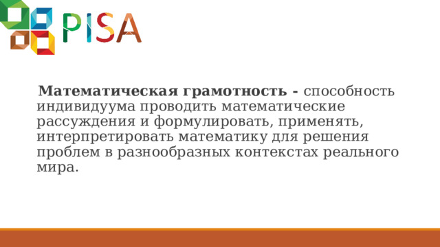 Математическая грамотность - способность индивидуума проводить математические рассуждения и формулировать, применять, интерпретировать математику для решения проблем в разнообразных контекстах реального мира. 