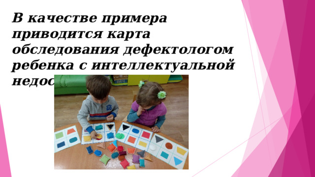 В качестве примера приводится карта обследования дефектологом ребенка с интеллектуальной недостаточностью   