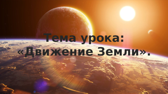 Тема урока: «Движение Земли». 