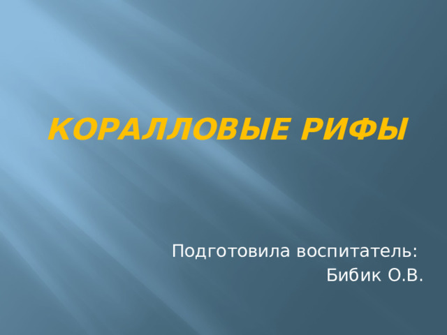 Коралловые рифы Подготовила воспитатель: Бибик О.В. 