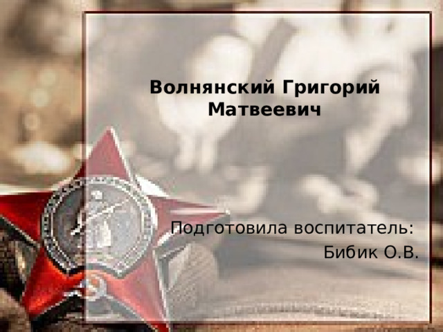 Волнянский Григорий Матвеевич   Подготовила воспитатель: Бибик О.В. 