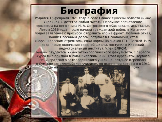 1929 год. Семья Волнянских. Григория на фото, к сожалению, нет Биография Родился 15 февраля 1921 года в селе Глинск Сумской области (ныне Украина). С детства любил читать. Огромное впечатление произвела на него книга Н. А. Островского «Как закалялась сталь». Летом 1936 года, после начала гражданской войны в Испаниии подал заявление с просьбой отправить его на фронт. Получив отказ, занялся военным делом: вступил в Осоавиахим, стал «Ворошиловским стрелком», сдал нормы на значок ГТО. Весной 1939 года, после окончания средней школы, поступил в Киевский индустриальный институт. Член ВЛКСМ. Будучи студентом химико-технологического факультета, с первого курса был призван в РККА Киевским РВК.  Стал курсантом Первого Ленинградского артиллерийского училища, позднее перевёлся в Сумское артиллерийское училище, по окончании которого в 1941 году направлен в 732-й зенитный артиллерийский полк, базировавшийся в Туле. 