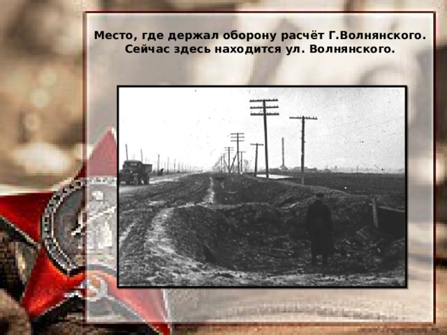 Место, где держал оборону расчёт Г.Волнянского. Сейчас здесь находится ул. Волнянского. 