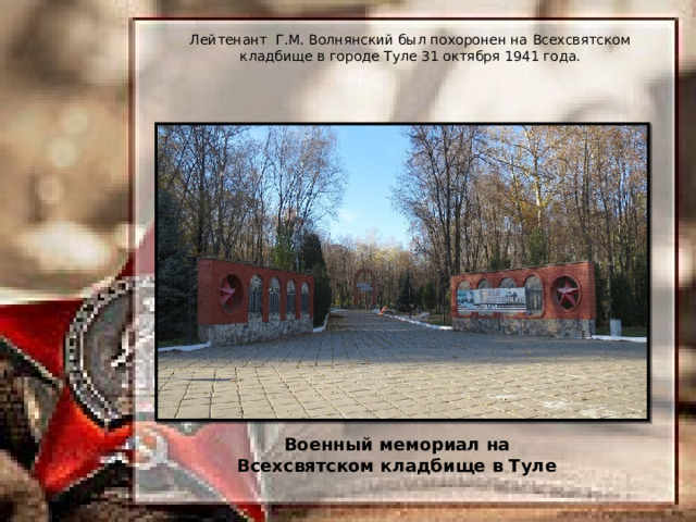 Лейтенант  Г.М. Волнянский был похоронен на Всехсвятском кладбище в городе Туле 31 октября 1941 года. Военный мемориал на Всехсвятском кладбище в Туле 