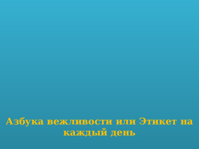                Азбука вежливости или Этикет на каждый день     