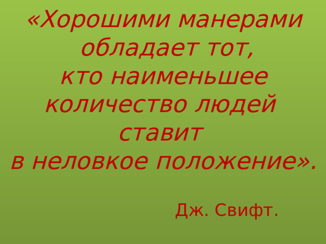 «Хорошими манерами  обладает тот,  кто наименьшее  количество людей  ставит  в неловкое положение».         Дж. Свифт.   