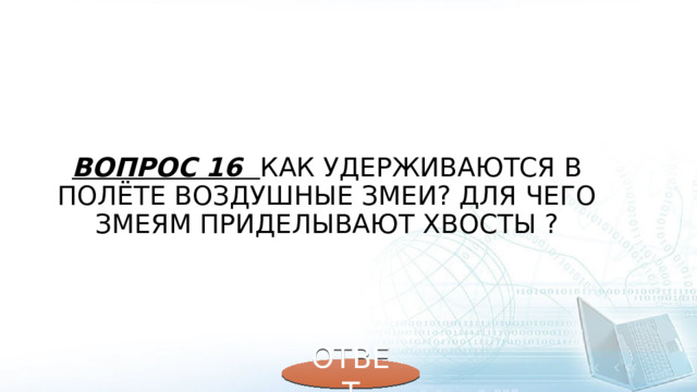 Вопрос 16 Как удерживаются в полёте воздушные змеи? Для чего змеям приделывают хвосты ? ОТВЕТ 
