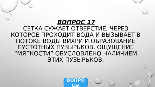 Вопрос 17  Сетка сужает отверстие, через которое проходит вода и вызывает в потоке воды вихри и образование пустотных пузырьков. Ощущение “мягкости” обусловлено наличием этих пузырьков. ВОПРОСЫ 