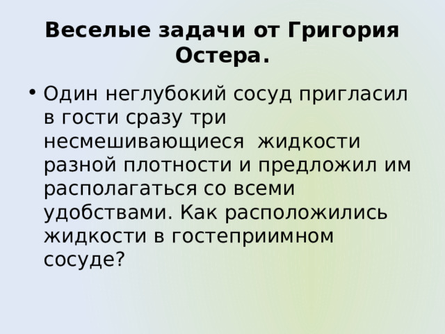 Веселые задачи от Григория Остера. Один неглубокий сосуд пригласил в гости сразу три несмешивающиеся жидкости разной плотности и предложил им располагаться со всеми удобствами. Как расположились жидкости в гостеприимном сосуде? 