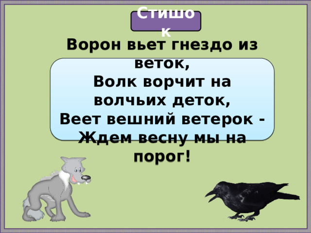 Стишок Ворон вьет гнездо из веток,  Волк ворчит на волчьих деток,  Веет вешний ветерок -  Ждем весну мы на порог! 