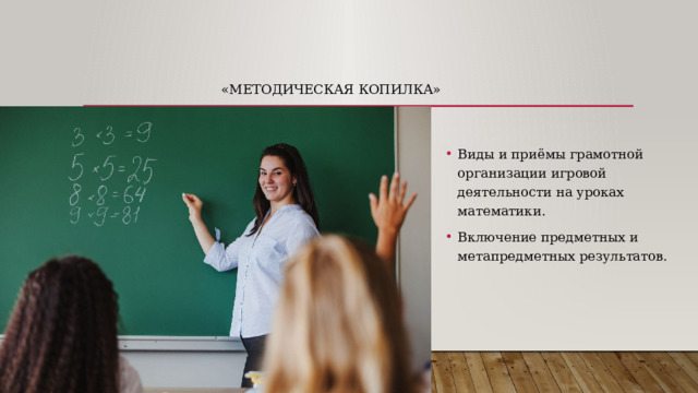 «Методическая копилка» Виды и приёмы грамотной организации игровой деятельности на уроках математики. Включение предметных и метапредметных результатов. 