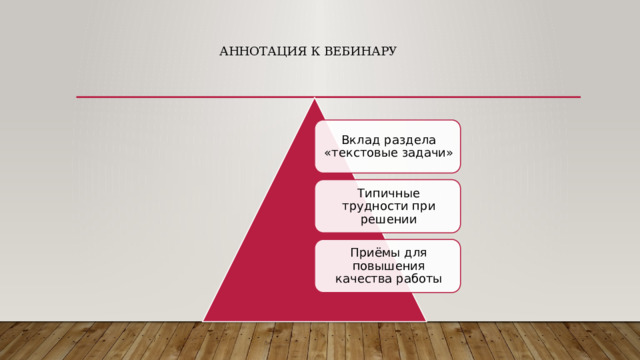 Аннотация к вебинару Вклад раздела «текстовые задачи» Типичные трудности при решении Приёмы для повышения качества работы 