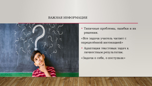 Важная информация Типичные проблемы, ошибки и их решения. «Все задачи учитель читает с определённой интонацией» Адаптация текстовых задач к личностным результатам. «Задачи о себе, о поступках» 
