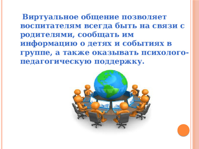  Виртуальное общение позволяет воспитателям всегда быть на связи с родителями, сообщать им информацию о детях и событиях в группе, а также оказывать психолого-педагогическую поддержку. 