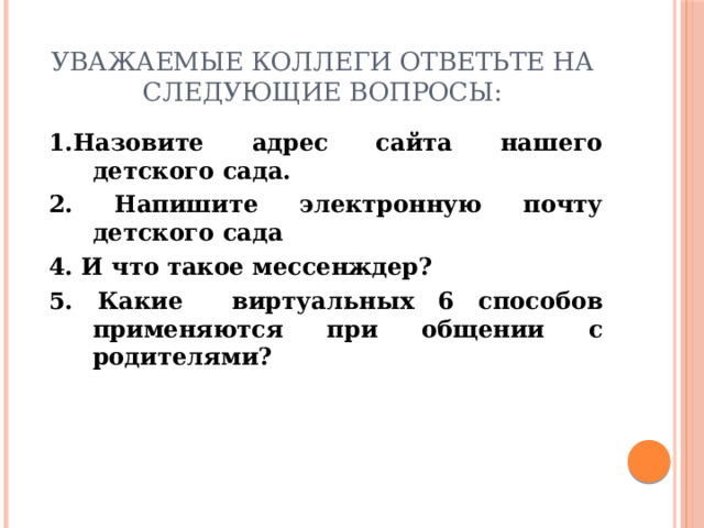 Уважаемые коллеги ответьте на следующие вопросы: 1.Назовите адрес сайта нашего детского сада. 2. Напишите электронную почту детского сада 4. И что такое мессенждер? 5. Какие виртуальных 6 способов применяются при общении с родителями? 