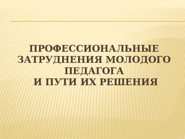 Профессиональные затруднения молодого педагога  и пути их решения       