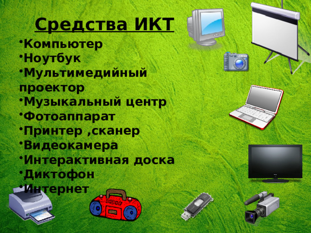Средства ИКТ Компьютер Ноутбук Мультимедийный проектор Музыкальный центр Фотоаппарат Принтер ,сканер Видеокамера Интерактивная доска Диктофон Интернет 