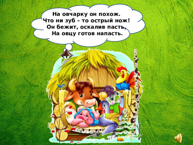 На овчарку он похож.   Что ни зуб – то острый нож!   Он бежит, оскалив пасть,   На овцу готов напасть. 