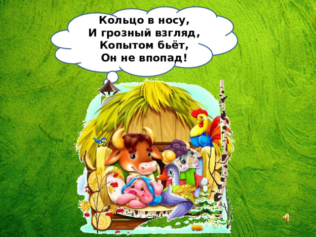 Кольцо в носу, И грозный взгляд, Копытом бьёт, Он не впопад! 