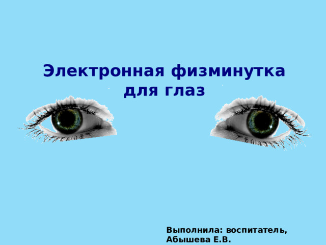 Электронная физминутка для глаз Выполнила: воспитатель, Абышева Е.В. 