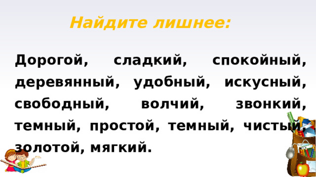 Найдите лишнее: Дорогой, сладкий, спокойный, деревянный, удобный, искусный, свободный, волчий, звонкий, темный, простой, темный, чистый, золотой, мягкий. 