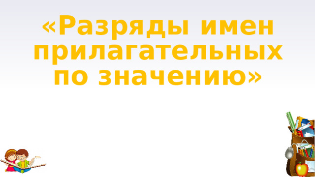 «Разряды имен прилагательных по значению» 