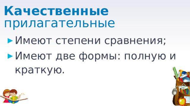 Качественные прилагательные Имеют степени сравнения; Имеют две формы: полную и краткую. 