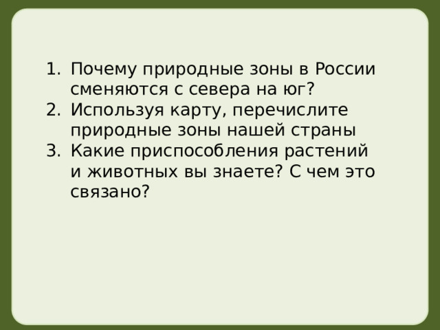 Почему природные зоны в России сменяются с севера на юг? Используя карту, перечислите природные зоны нашей страны Какие приспособления растений и животных вы знаете? С чем это связано? 