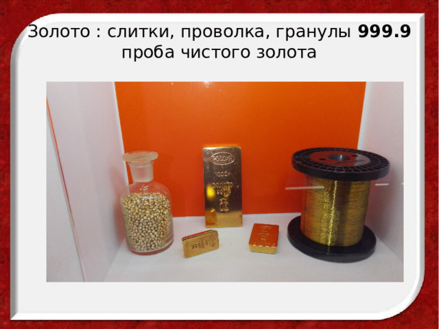 Золото : слитки, проволка, гранулы 999.9 проба чистого золота 