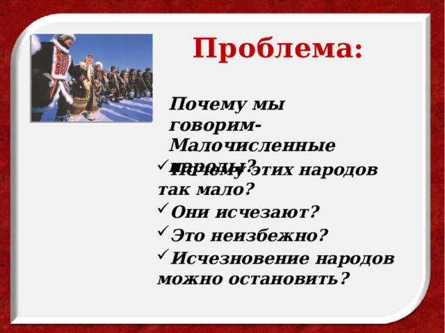 Проблема: Почему мы говорим- Малочисленные народы? Почему этих народов так мало? Они исчезают? Это неизбежно? Исчезновение народов можно остановить? Почему этих народов так мало? Они исчезают? Это неизбежно? Исчезновение народов можно остановить? Почему этих народов так мало? Они исчезают? Это неизбежно? Исчезновение народов можно остановить? Почему этих народов так мало? Они исчезают? Это неизбежно? Исчезновение народов можно остановить? Почему этих народов так мало? Они исчезают? Это неизбежно? Исчезновение народов можно остановить? Почему этих народов так мало? Они исчезают? Это неизбежно? Исчезновение народов можно остановить?   