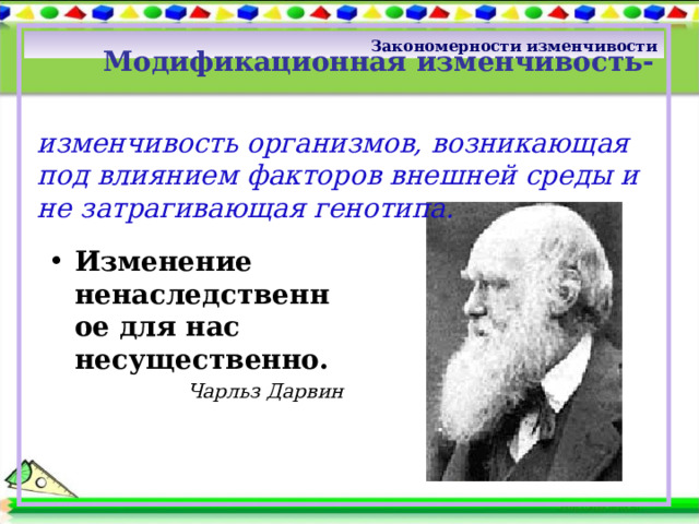 Закономерности изменчивости  Модификационная изменчивость-   изменчивость организмов, возникающая под влиянием факторов внешней среды и не затрагивающая генотипа. Изменение ненаследственное для нас несущественно. Чарльз Дарвин определение 3 
