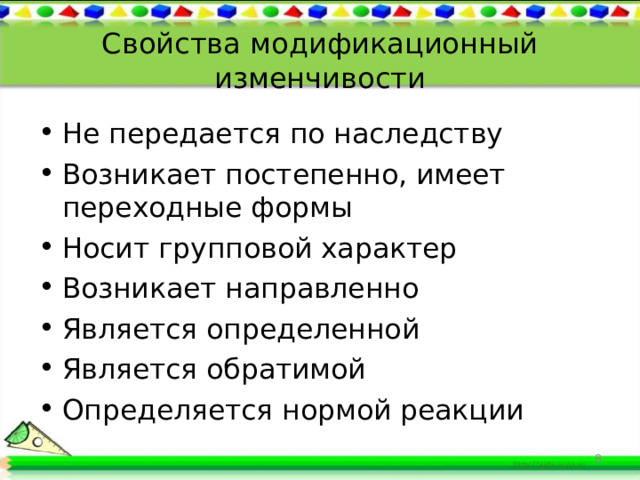 Свойства модификационный изменчивости Не передается по наследству Возникает постепенно, имеет переходные формы Носит групповой характер Возникает направленно Является определенной Является обратимой Определяется нормой реакции  