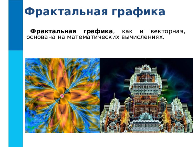 Фрактальная графика Фрактальная графика , как и векторная, основана на математических вычислениях. 
