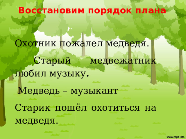 Восстановим порядок плана Охотник пожалел медведя.  Старый медвежатник любил музыку .  Медведь – музыкант Старик пошёл охотиться на медведя. 