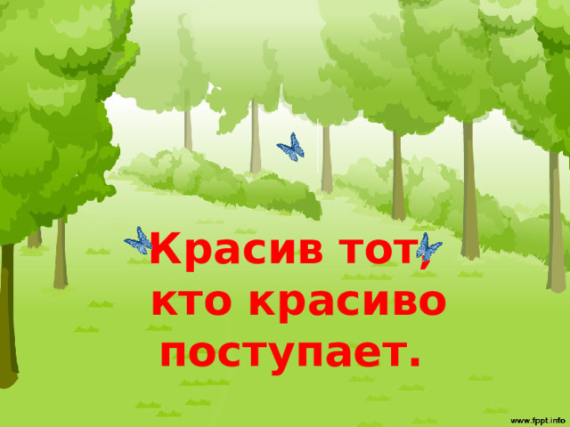 Красив тот, кто красиво поступает. 