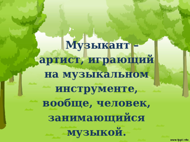 Музыкант – артист, играющий на музыкальном инструменте, вообще, человек, занимающийся музыкой. 