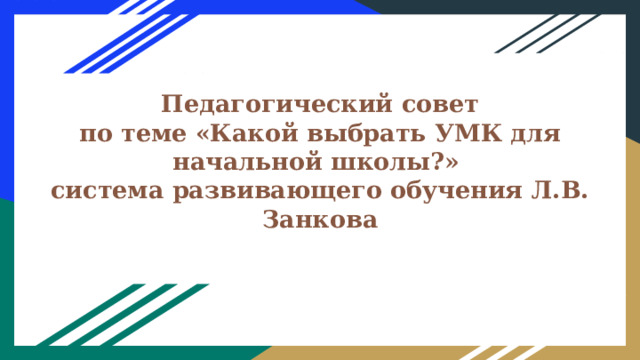  Педагогический совет  по теме «Какой выбрать УМК для начальной школы?»  система развивающего обучения Л.В. Занкова   