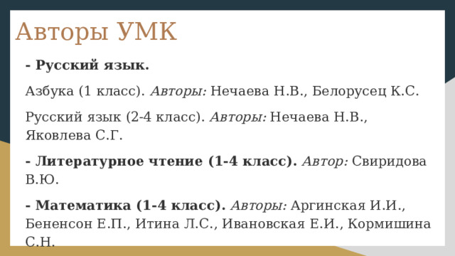 Авторы УМК - Русский язык. Азбука (1 класс). Авторы: Нечаева Н.В., Белорусец К.С. Русский язык (2-4 класс). Авторы: Нечаева Н.В., Яковлева С.Г. - Литературное чтение (1-4 класс).  Автор: Свиридова В.Ю. - Математика (1-4 класс).  Авторы: Аргинская И.И., Бененсон Е.П., Итина Л.С., Ивановская Е.И., Кормишина С.Н. - Окружающий мир (1-4 класс).  Авторы: Дмитриева Н.Я., Казаков А.Н. 