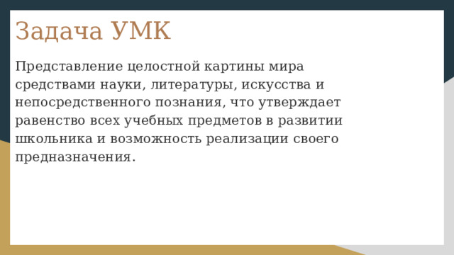 Задача УМК Представление целостной картины мира средствами науки, литературы, искусства и непосредственного познания, что утверждает равенство всех учебных предметов в развитии школьника и возможность реализации своего предназначения. 