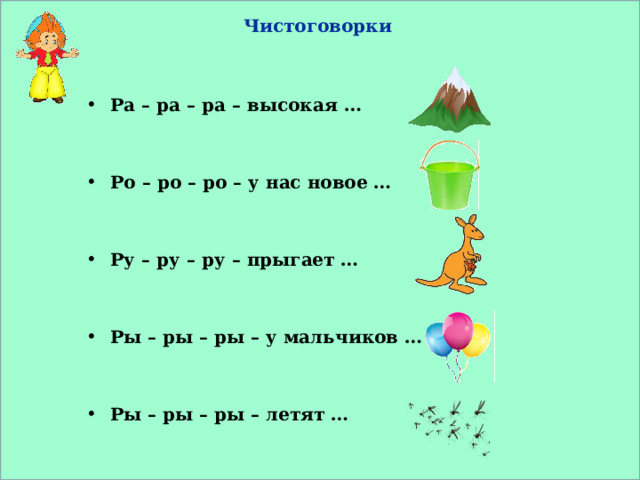 Чистоговорки Ра – ра – ра – высокая …   Ро – ро – ро – у нас новое …   Ру – ру – ру – прыгает …   Ры – ры – ры – у мальчиков …   Ры – ры – ры – летят … 