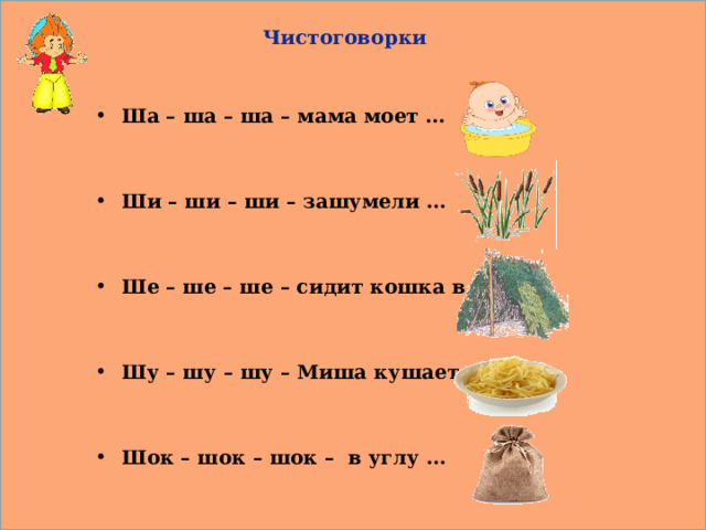 Чистоговорки Ша – ша – ша – мама моет …   Ши – ши – ши – зашумели …   Ше – ше – ше – сидит кошка в …   Шу – шу – шу – Миша кушает …   Шок – шок – шок – в углу …    