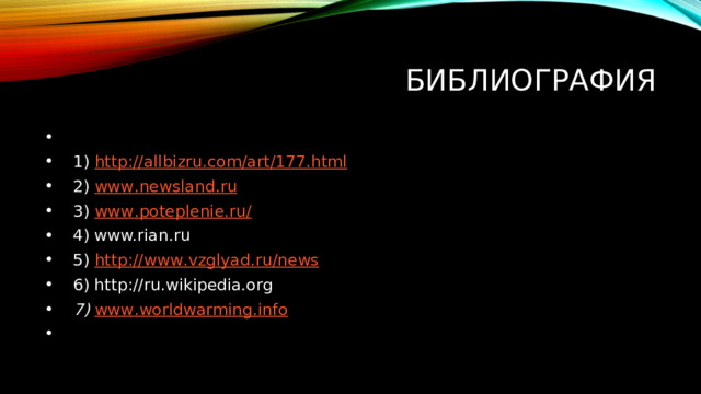 БИБЛИОГРАФИЯ    1) http :// allbizru . com / art /177. html  2)  www . newsland . ru  3) www . poteplenie . ru /  4) www.rian.ru  5) http :// www . vzglyad . ru / news  6) http://ru.wikipedia.org  7)  www . worldwarming . info   